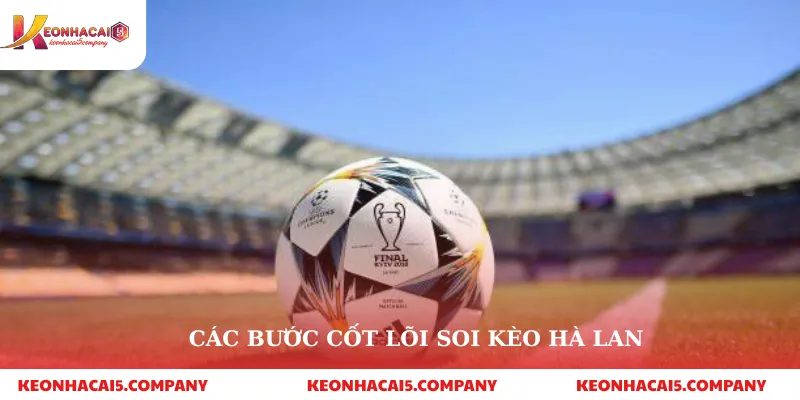 Soi kèo Hà Lan hôm nay | Tỷ lệ, dự đoán & kèo thơm mới nhất 3 Các bước cốt lõi soi kèo Hà Lan