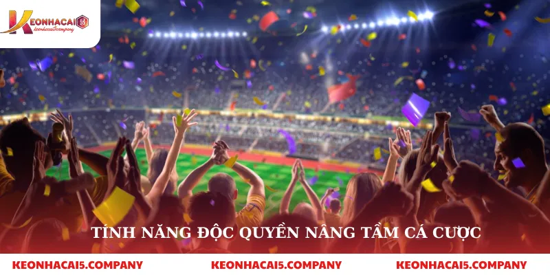 Tính năng độc quyền nâng tầm cá cược